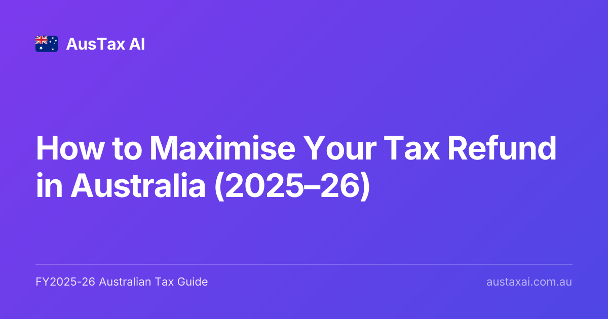 How to Maximise Your Tax Refund in Australia (2025–26) | AusTax AI